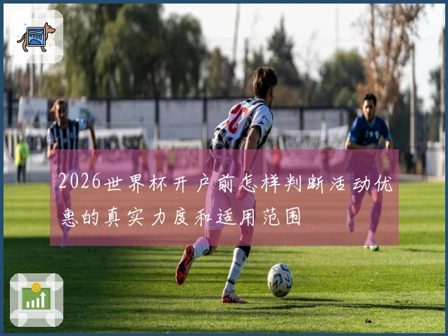 2026世界杯开户前怎样判断活动优惠的真实力度和适用范围