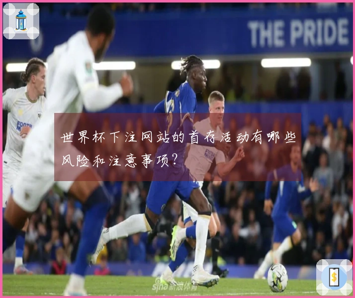 世界杯下注网站的首存活动有哪些风险和注意事项？