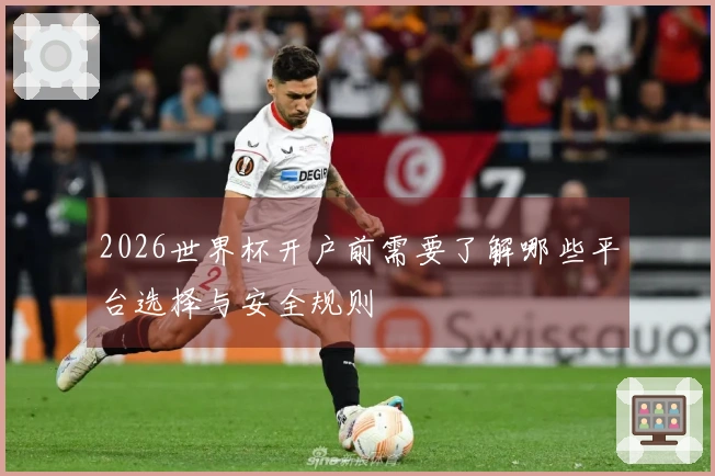 2026世界杯开户前需要了解哪些平台选择与安全规则