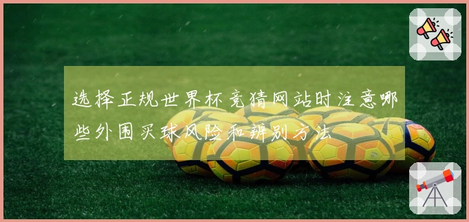 选择正规世界杯竞猜网站时注意哪些外围买球风险和辨别方法