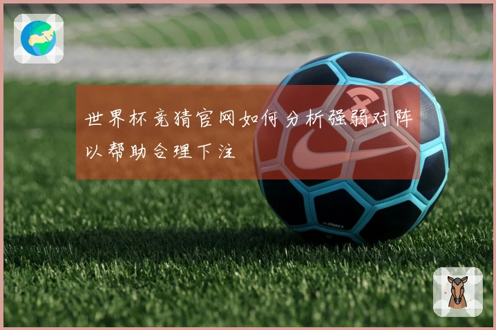 世界杯竞猜官网如何分析强弱对阵以帮助合理下注