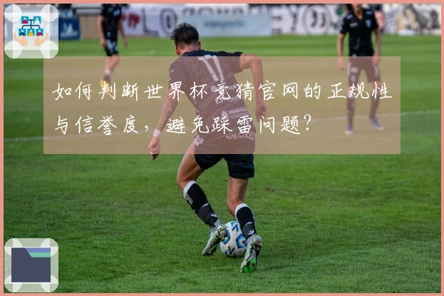 如何判断世界杯竞猜官网的正规性与信誉度，避免踩雷问题？