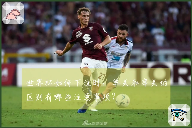 世界杯如何下注时，单关和串关的区别有哪些注意事项？