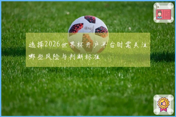 选择2026世界杯开户平台时需关注哪些风险与判断标准