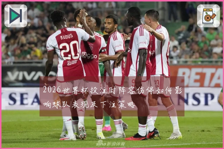 2026世界杯投注时阵容伤停如何影响球队表现及下注策略