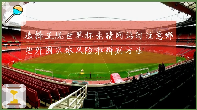 选择正规世界杯竞猜网站时注意哪些外围买球风险和辨别方法