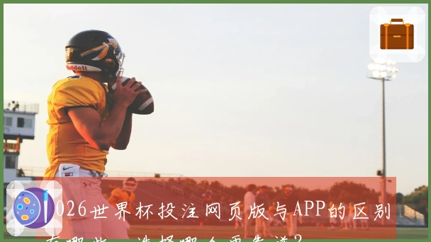 2026世界杯投注网页版与APP的区别有哪些，选择哪个更靠谱？