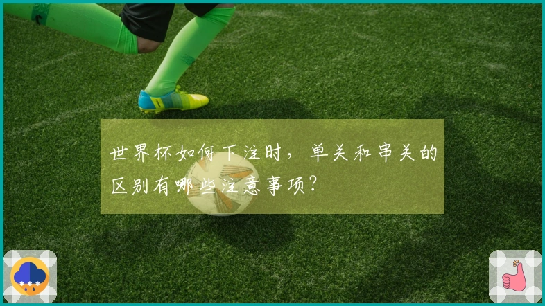 世界杯如何下注时，单关和串关的区别有哪些注意事项？