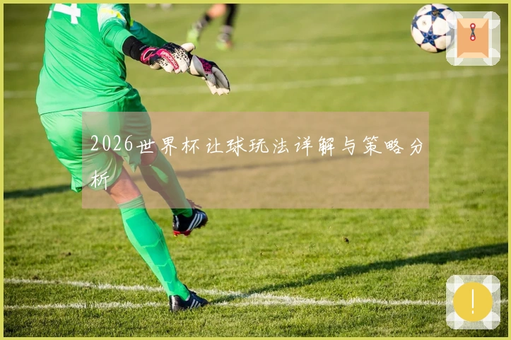 2026世界杯让球玩法详解与策略分析