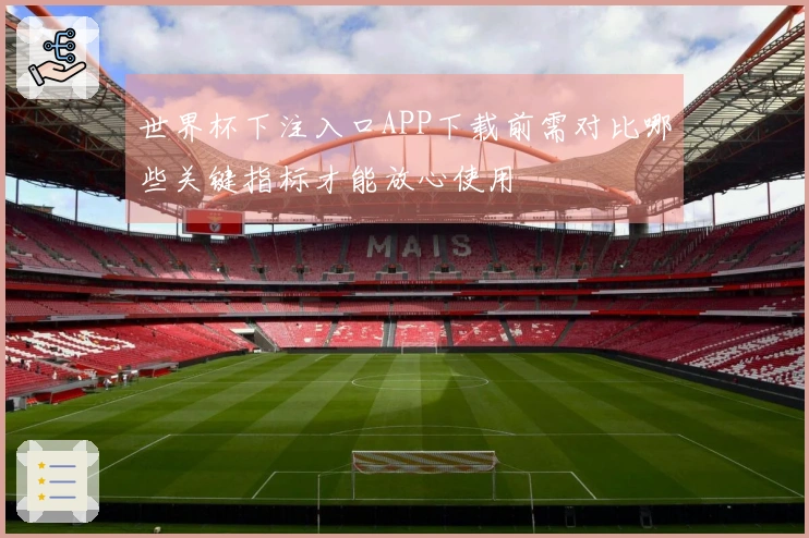 世界杯下注入口APP下载前需对比哪些关键指标才能放心使用