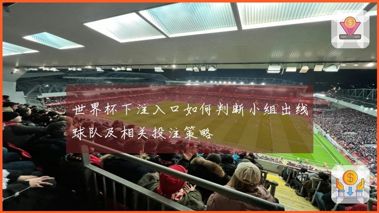 世界杯下注入口如何判断小组出线球队及相关投注策略
