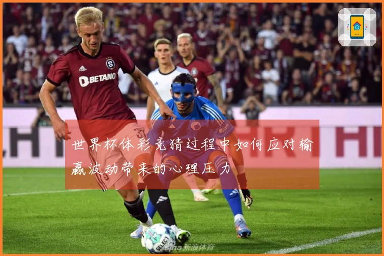 世界杯体彩竞猜过程中如何应对输赢波动带来的心理压力