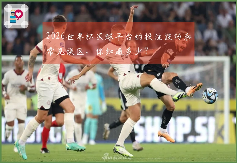 2026世界杯买球平台的投注技巧和常见误区，你知道多少？