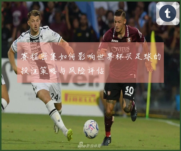 赛程密集如何影响世界杯买足球的投注策略与风险评估