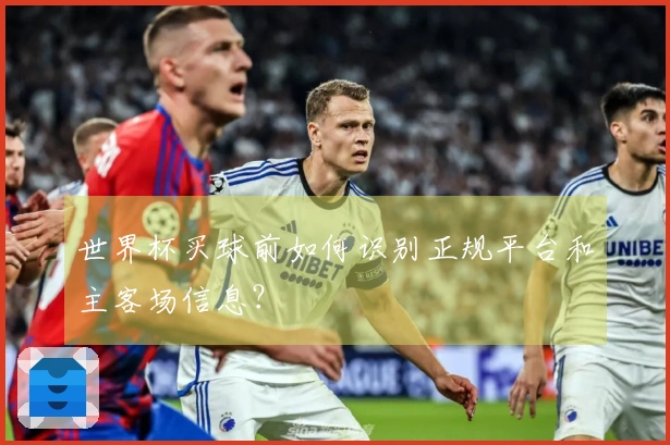 世界杯买球前如何识别正规平台和主客场信息？