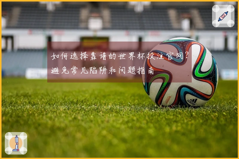 如何选择靠谱的世界杯投注官网？避免常见陷阱和问题指南