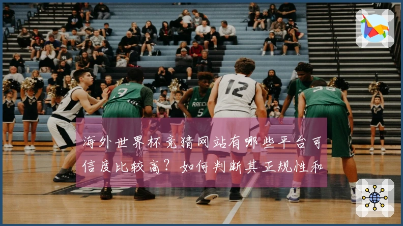 海外世界杯竞猜网站有哪些平台可信度比较高？如何判断其正规性和安全性
