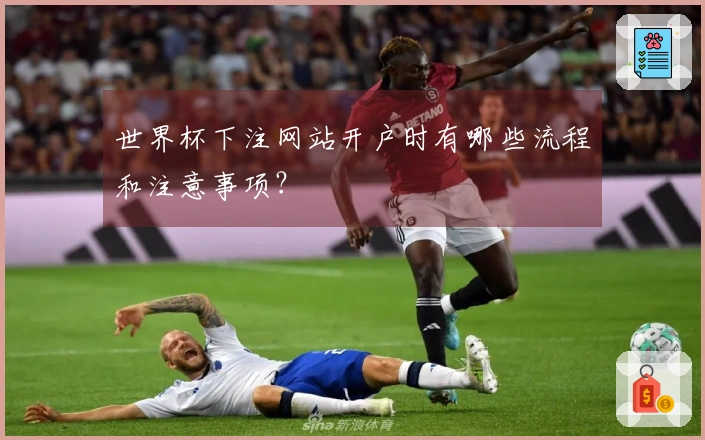 世界杯下注网站开户时有哪些流程和注意事项？
