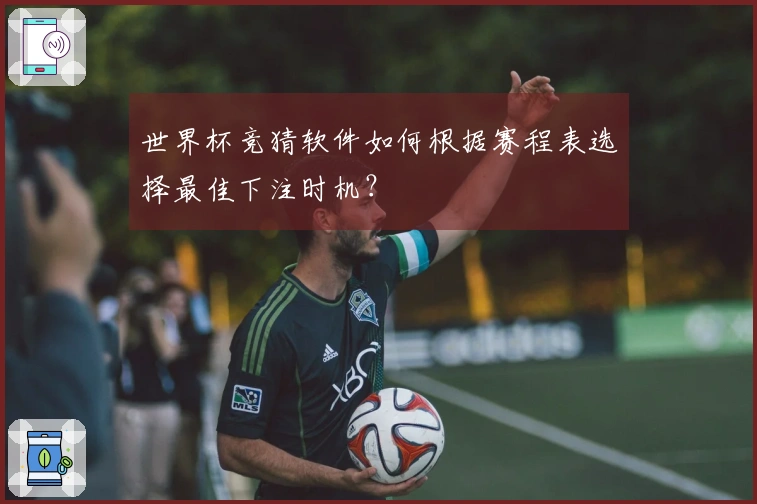 世界杯竞猜软件如何根据赛程表选择最佳下注时机？